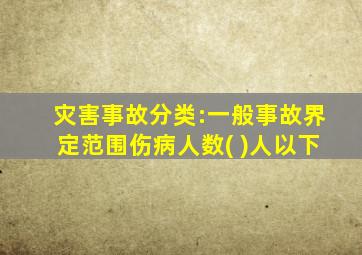 灾害事故分类:一般事故界定范围伤病人数( )人以下